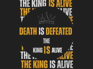 Death is defeated the king is alive