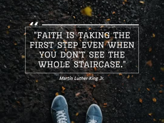 Faith is taking the first step even when you dont see the whole staircase