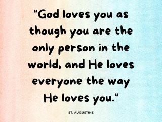 God loves you as though you are the only person in the world and he loves everyone the way he loves you