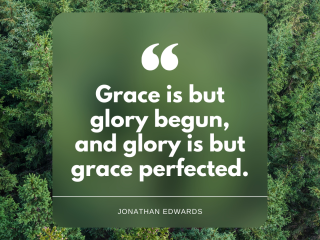 Grace is but glory begun and glory is but grace perfected