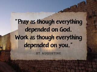 Pray as though everything depended on god. Work as though everything depended on you