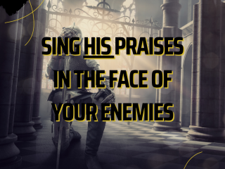 Sing his praises in the face of your enemies