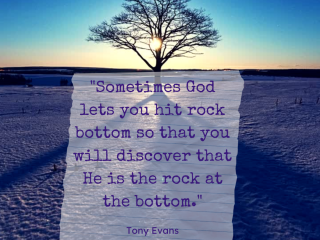 Sometimes god lets you hit rock bottom so that you will discover that he is the rock at the bottom