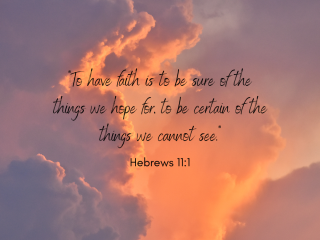 To have faith is to be sure of the things we hope for to be certain of the things we cannot see