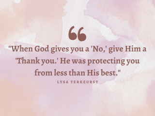 When god gives you a no give him a thank you. He was protecting you from less than his best