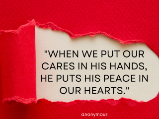 When we put our cares in his hands he puts his peace in our hearts